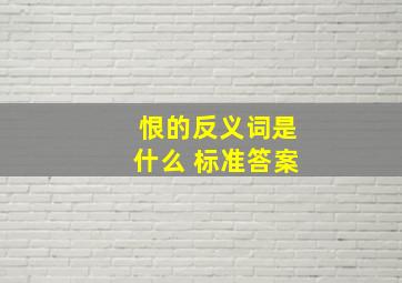 恨的反义词是什么 标准答案